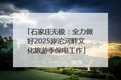 石家庄无极：全力做好2025滹沱河畔文化旅游季保电工作