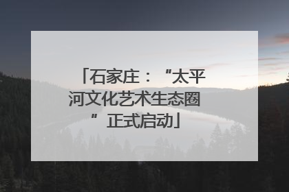 石家庄：“太平河文化艺术生态圈”正式启动