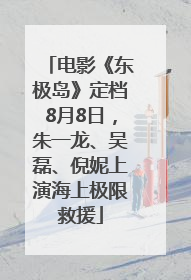 电影《东极岛》定档8月8日，朱一龙、吴磊、倪妮上演海上极限救援