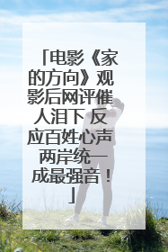电影《家的方向》观影后网评催人泪下 反应百姓心声 两岸统一成最强音！