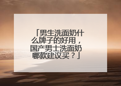 男生洗面奶什么牌子的好用，国产男士洗面奶哪款建议买？