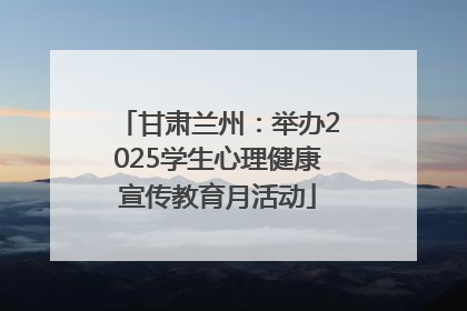 甘肃兰州：举办2025学生心理健康宣传教育月活动