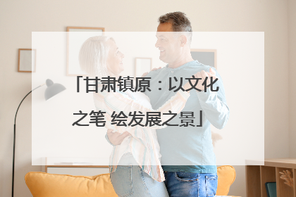 甘肃镇原：以文化之笔 绘发展之景