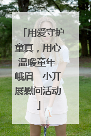 用爱守护童真，用心温暖童年 峨眉一小开展慰问活动