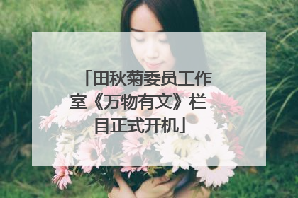 田秋菊委员工作室《万物有文》栏目正式开机