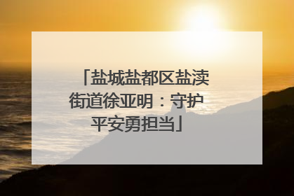 盐城盐都区盐渎街道徐亚明：守护平安勇担当