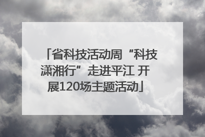 省科技活动周“科技潇湘行”走进平江 开展120场主题活动