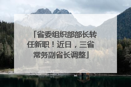 省委组织部部长转任新职！近日，三省常务副省长调整