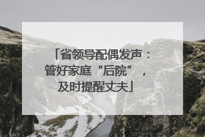 省领导配偶发声：管好家庭“后院”，及时提醒丈夫