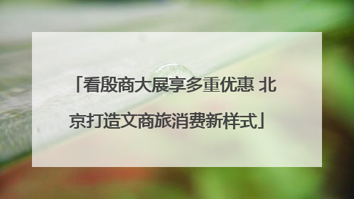 看殷商大展享多重优惠 北京打造文商旅消费新样式