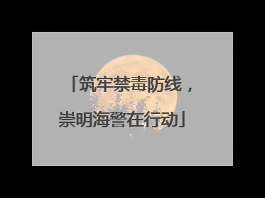 筑牢禁毒防线，崇明海警在行动