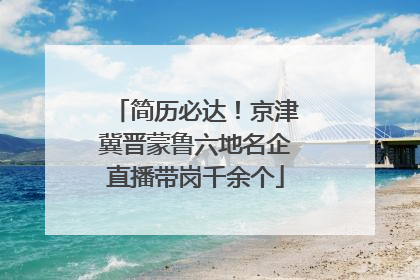 简历必达！京津冀晋蒙鲁六地名企直播带岗千余个