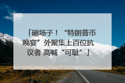 砸场子！“特朗普币晚宴”外聚集上百位抗议者 高喊“可耻”