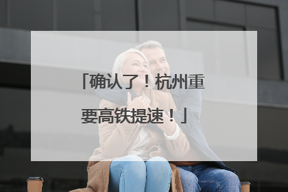 确认了！杭州重要高铁提速！