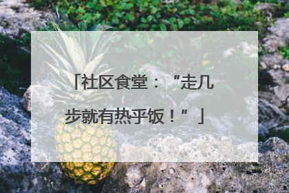 社区食堂：“走几步就有热乎饭！”