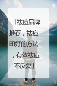 祛痘品牌推荐，祛痘印好的方法，有效祛痘不反复