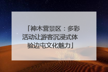 神木营景区：多彩活动让游客沉浸式体验边屯文化魅力