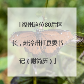 福州这位80后区长，赴漳州任县委书记（附简历）