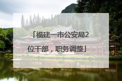 福建一市公安局2位干部，职务调整