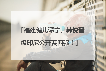 福建健儿谭宁、韩悦晋级印尼公开赛四强！