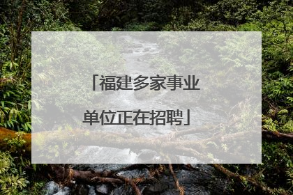 福建多家事业单位正在招聘