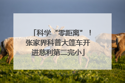 科学“零距离”！张家界科普大篷车开进慈利第二完小