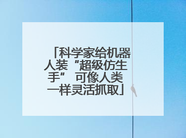 科学家给机器人装“超级仿生手” 可像人类一样灵活抓取