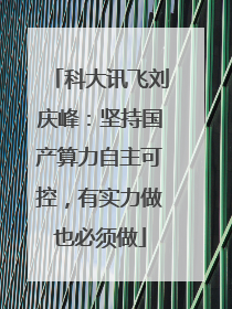科大讯飞刘庆峰：坚持国产算力自主可控，有实力做也必须做