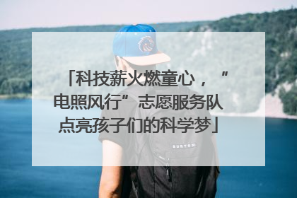 科技薪火燃童心，“电照风行”志愿服务队点亮孩子们的科学梦