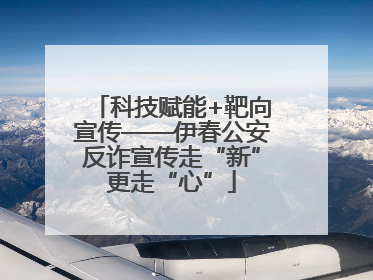 科技赋能+靶向宣传——伊春公安反诈宣传走“新”更走“心”