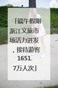端午假期浙江文旅市场活力迸发，接待游客1651.7万人次