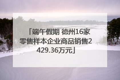 端午假期 德州16家零售样本企业商品销售2429.36万元