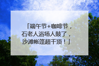 端午节+咖啡节，石老人浴场人鼓了，沙滩帐篷超千顶！