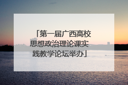 第一届广西高校思想政治理论课实践教学论坛举办