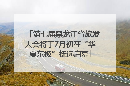 第七届黑龙江省旅发大会将于7月初在“华夏东极”抚远启幕