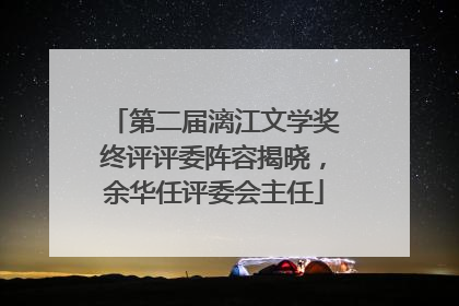 第二届漓江文学奖终评评委阵容揭晓，余华任评委会主任