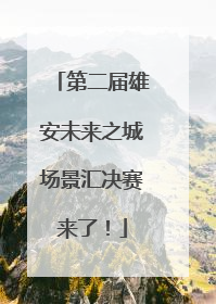 第二届雄安未来之城场景汇决赛来了！