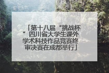 第十八届“挑战杯”四川省大学生课外学术科技作品竞赛终审决赛在成都举行