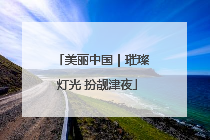 美丽中国｜璀璨灯光 扮靓津夜