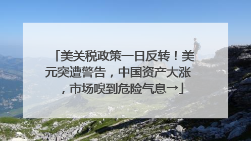 美关税政策一日反转！美元突遭警告，中国资产大涨，市场嗅到危险气息→
