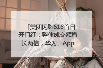美团闪购618首日开门红：整体成交额增长两倍，华为、Apple、沃尔玛等近800个品牌翻倍增长