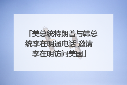 美总统特朗普与韩总统李在明通电话 邀请李在明访问美国