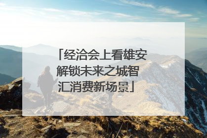 经洽会上看雄安 解锁未来之城智汇消费新场景