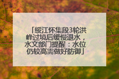 绥江怀集段3轮洪峰过境后缓慢退水，水文部门提醒：水位仍较高需做好防御