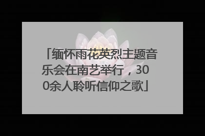 缅怀雨花英烈主题音乐会在南艺举行，300余人聆听信仰之歌