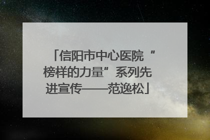 信阳市中心医院“榜样的力量”系列先进宣传——范逸松