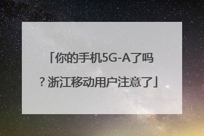 你的手机5G-A了吗？浙江移动用户注意了
