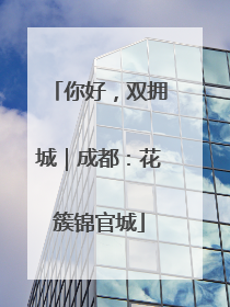 你好，双拥城｜成都：花簇锦官城