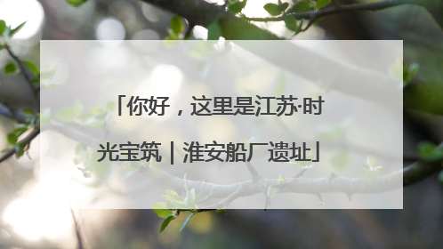 你好，这里是江苏·时光宝筑｜淮安船厂遗址