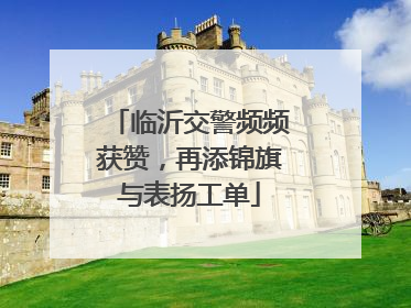 临沂交警频频获赞，再添锦旗与表扬工单